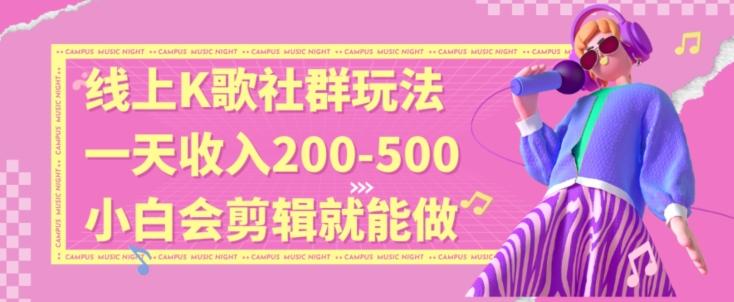 线上K歌社群结合脱单新玩法，无剪辑基础也能日入3位数，长期项目【揭秘】-轻创网