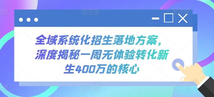 全域系统化招生落地方案，深度揭秘一周无体验转化新生400万的核心-轻创网