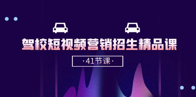 驾校-短视频营销招生精品课：抖音推广技巧，抖音短视频招生(41节课-轻创网
