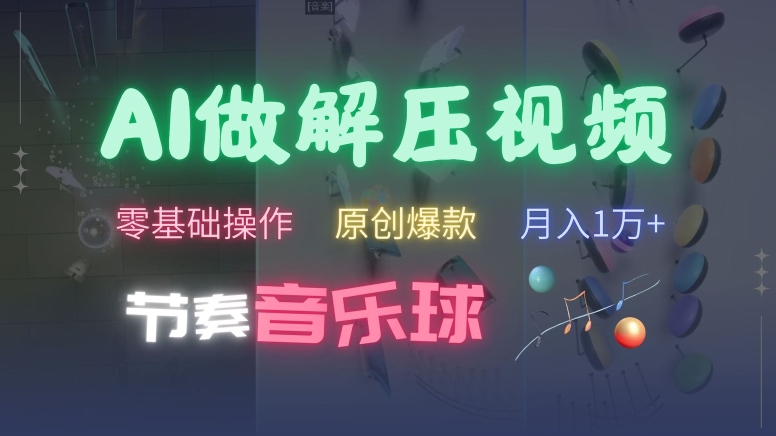 AI制作节奏音乐球解压视频，不需要专业工具，零基础操作，条条视频原创爆款，快速涨粉【揭秘】-轻创网