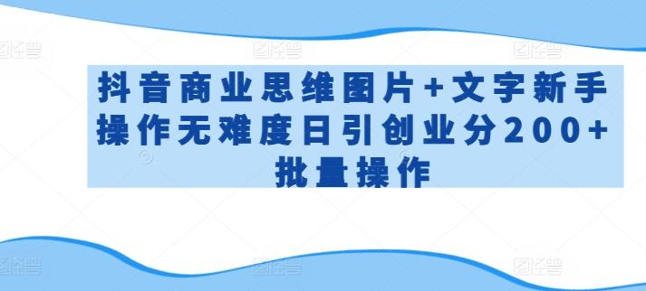 抖音商业思维图片+文字新手操作无难度日引创业分200+批量操作【揭秘】-轻创网