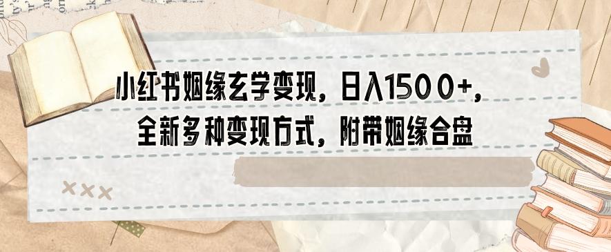 小红书姻缘玄学变现，日入1500+，全新多种变现方式，附带姻缘合盘【揭秘】-轻创网