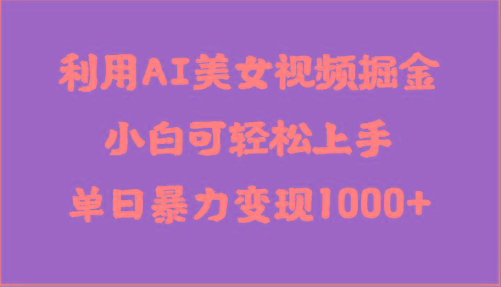 利用AI美女视频掘金，小白可轻松上手，单日暴力变现1000+，想象不到的简单-轻创网