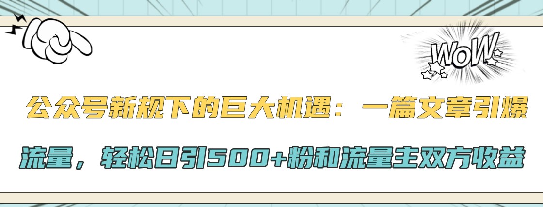 公众号新规下的巨大机遇：一篇文章引爆流量，轻松日引500+粉和流量主双方收益-轻创网
