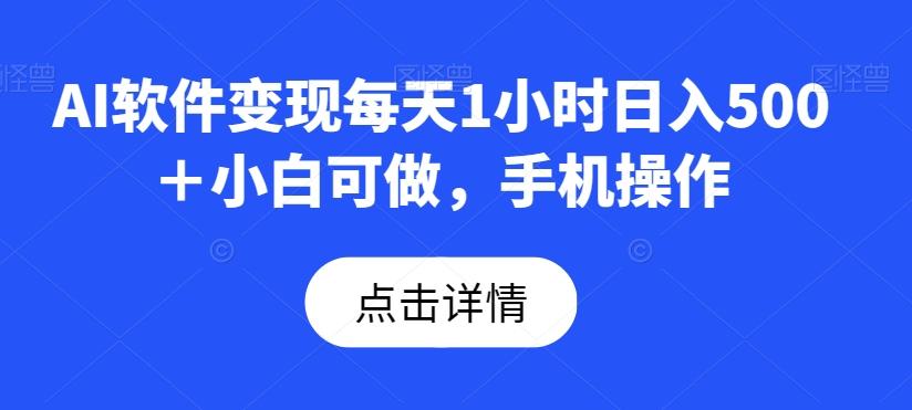 AI软件变现每天1小时日入500＋小白可做，手机操作-轻创网