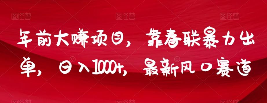 年前大赚项目，靠春联暴力出单，日入1000+，最新风口赛道【揭秘】-轻创网