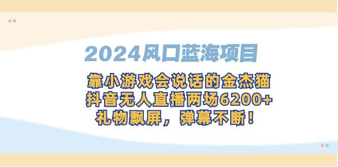 2024风口蓝海项目，靠小游戏会说话的金杰猫，抖音无人直播两场6200+，礼…-轻创网