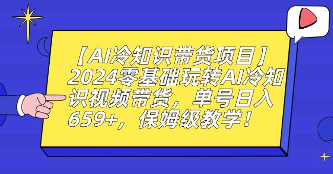【AI冷知识带货项目】2024零基础玩转AI冷知识视频带货，单号日入659+，保姆级教学【揭秘】-轻创网