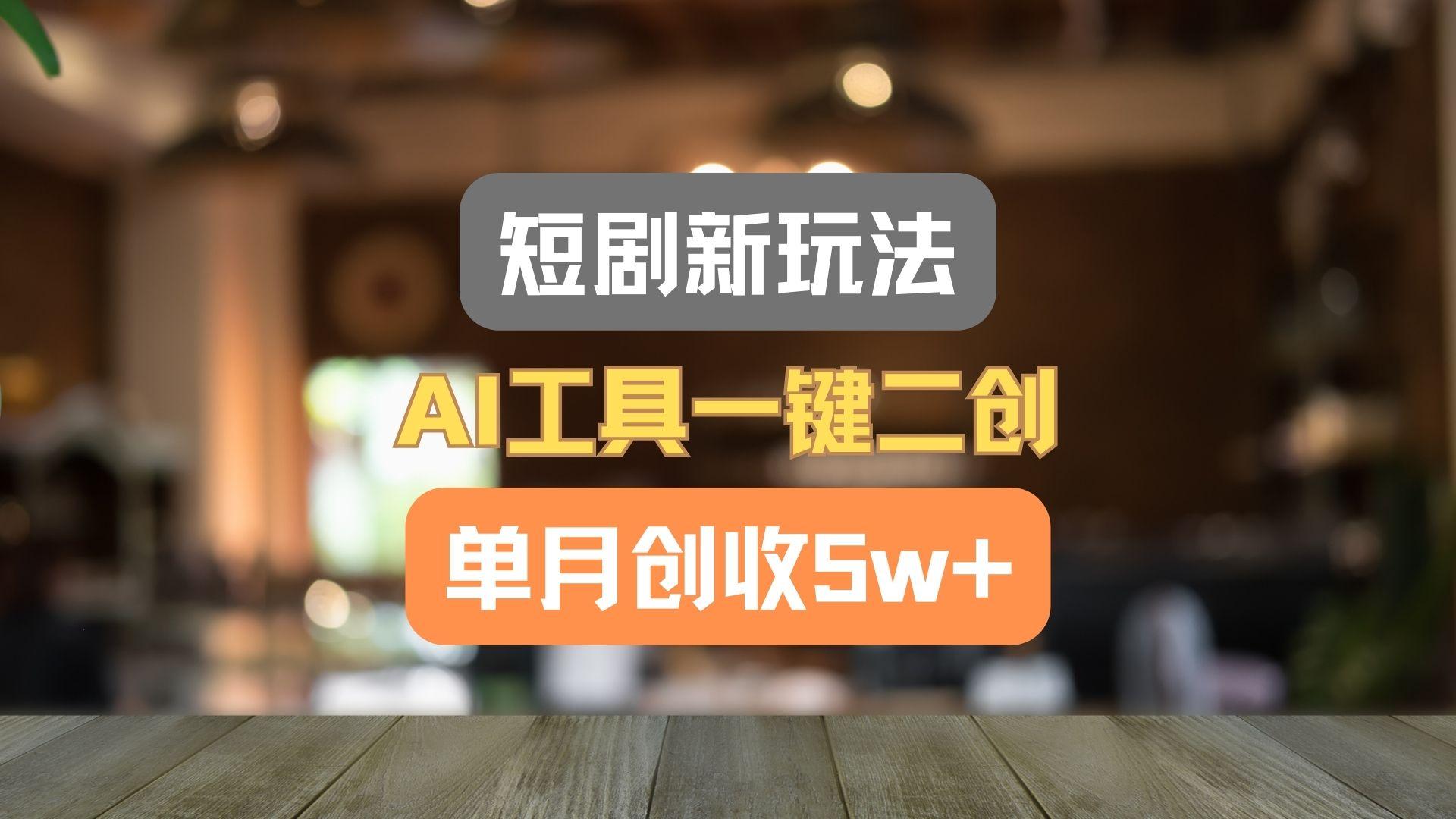 短剧新玩法，AI工具一键二创，单月创收5w+！-轻创网