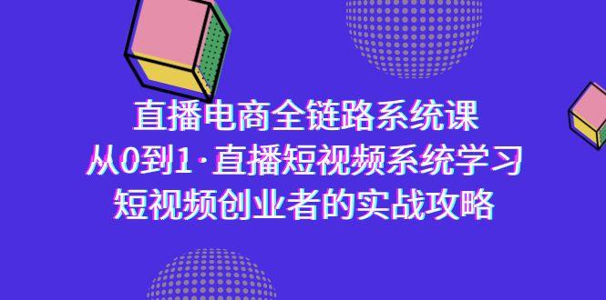 直播电商-全链路系统课，从0到1·直播短视频系统学习，短视频创业者的实战-轻创网