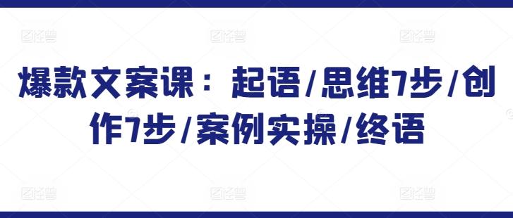 爆款文案课：起语/思维7步/创作7步/案例实操/终语-轻创网