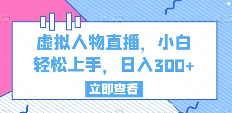 虚拟人物直播，小白轻松上手，日入300+【揭秘】-轻创网