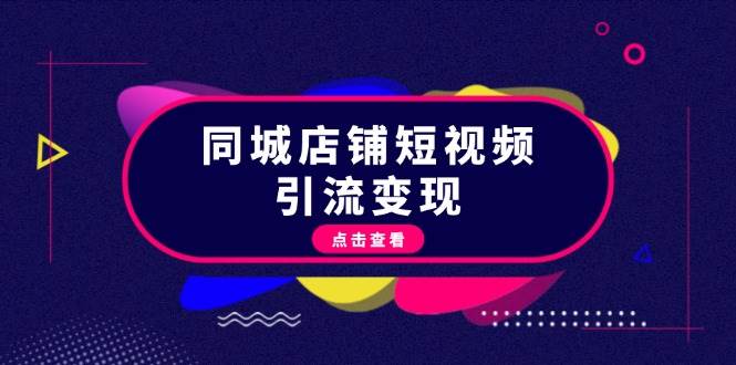 同城店铺短视频引流变现：掌握抖音平台规则，打造爆款内容，实现流量变现-轻创网