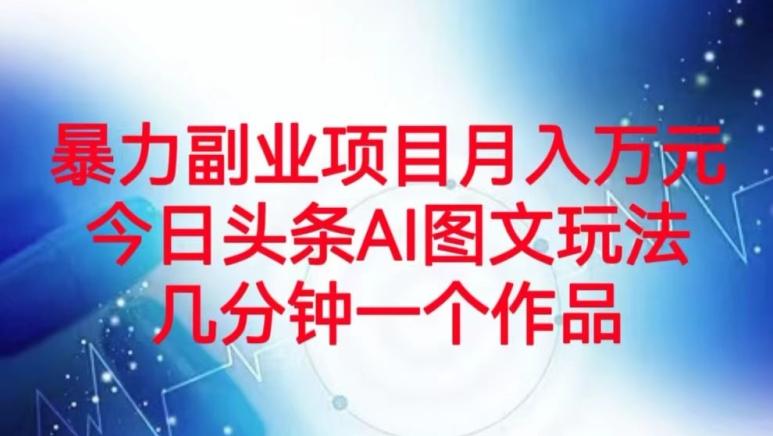 暴力副业项目月入万元，今日头条AI图文玩法，几分钟一个作品-轻创网