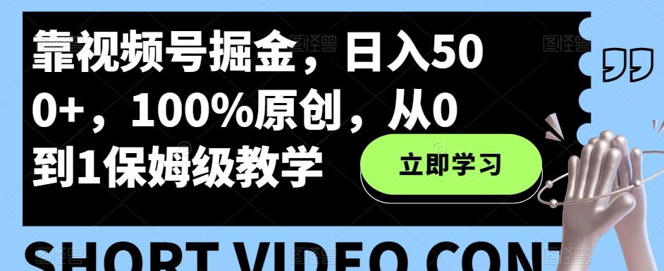 靠视频号掘金，日入500+，100%原创，从0到1保姆级教学-轻创网