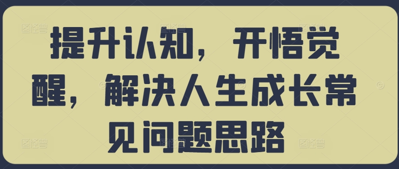 提升认知，开悟觉醒，解决人生成长常见问题思路-轻创网