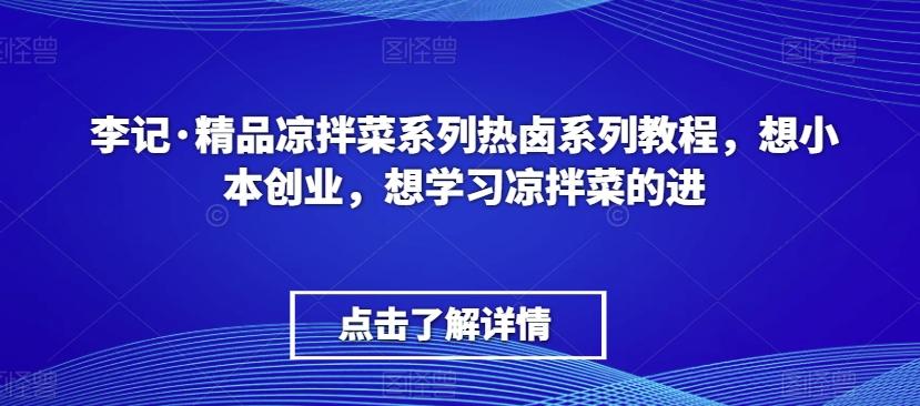 李记·精品凉拌菜系列热卤系列教程，想小本创业，想学习凉拌菜的进-轻创网