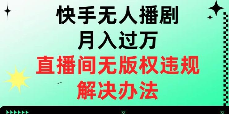 快手无人播剧月入过万，直播间无版权违规的解决办法【揭秘】-轻创网