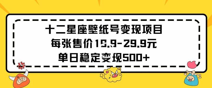 十二星座壁纸号变现项目每张售价19元单日稳定变现500+以上【揭秘】-轻创网