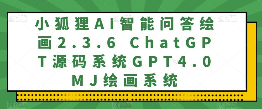 小狐狸AI智能问答绘画2.3.6 ChatGPT源码系统GPT4.0MJ绘画系统-轻创网