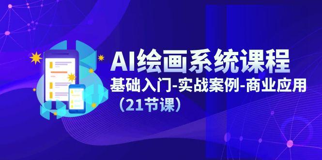 AI绘画系统课程，基础入门-实战案例-商业应用(21节课-轻创网