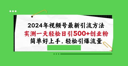 2024年视频号最新引流方法，实测一天轻松日引100+创业粉，简单好上手，轻松引爆流量【揭秘】-轻创网