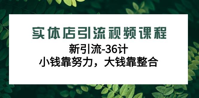 实体店引流视频课程，新引流-36计，小钱靠努力，大钱靠整合(48节课)-轻创网