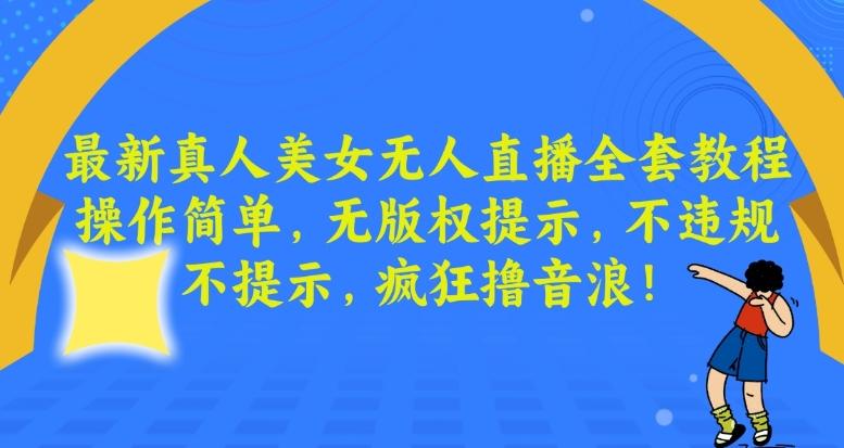 最新真人美女无人直播全套教程，操作简单，无版权提示，不违规，不提示，疯狂撸音浪【揭秘】-轻创网