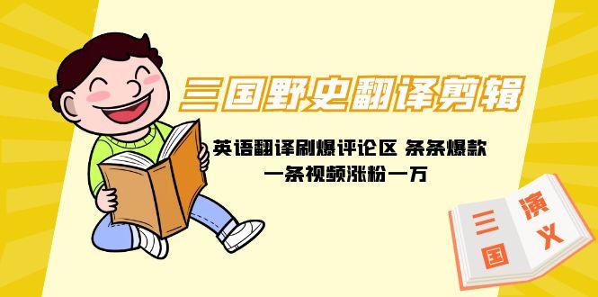 (9264期)三国野史翻译剪辑 英语翻译刷爆评论区 条条爆款一条视频涨粉1w+附888G素材-轻创网