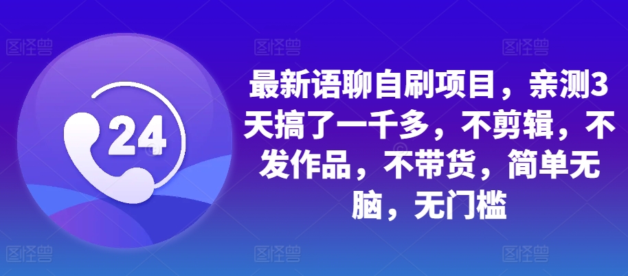 最新语聊自刷项目，亲测3天搞了一千多，不剪辑，不发作品，不带货，简单无脑，无门槛-轻创网
