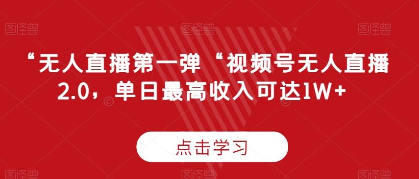 “无人直播第一弹“视频号无人直播2.0，单日最高收入可达1W+【揭秘】-轻创网