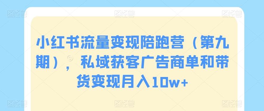 小红书流量变现陪跑营（第九期），私域获客广告商单和带货变现月入10w+-轻创网