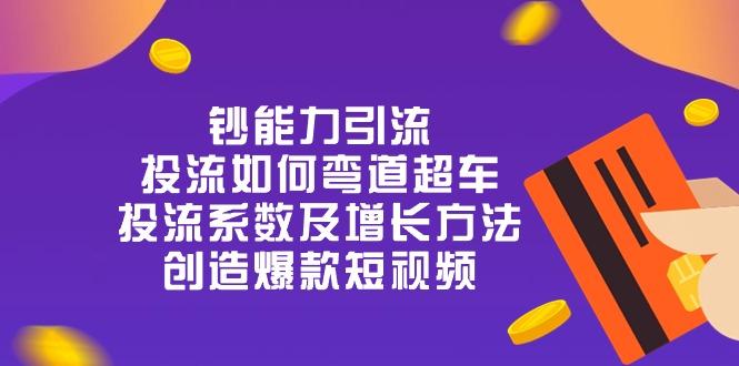 钞 能 力 引 流：投流弯道超车，投流系数及增长方法，创造爆款短视频-20节-轻创网