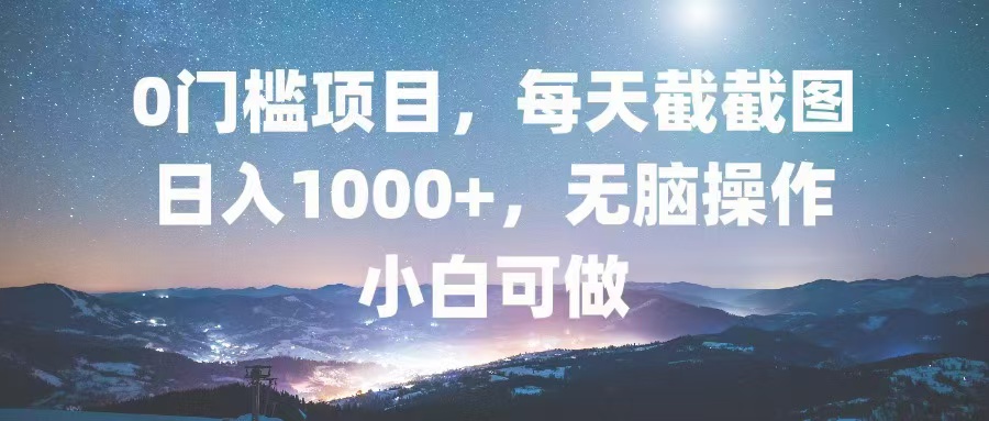 0门槛项目，每天截截图，日入1000+，轻松无脑，小白可做-轻创网