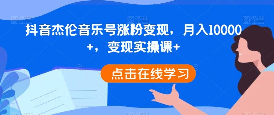 抖音杰伦音乐号涨粉变现，月入10000+，变现实操课+-轻创网