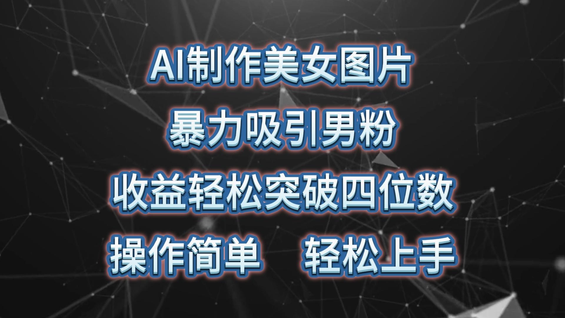 AI制作美女图片，暴力吸引男粉，收益轻松突破四位数，操作简单 上手难度低-轻创网