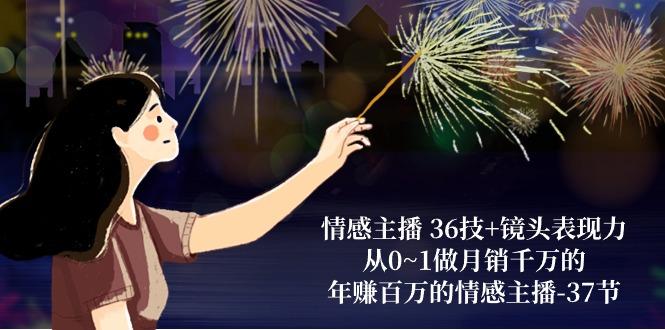 情感主播 36技+镜头表现力：从0~1做月销千万的，年赚百万的情感主播-37节-轻创网