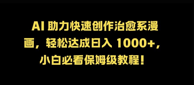 AI 助力快速创作治愈系漫画，轻松达成日入几张，小白必看保姆级教程!-轻创网