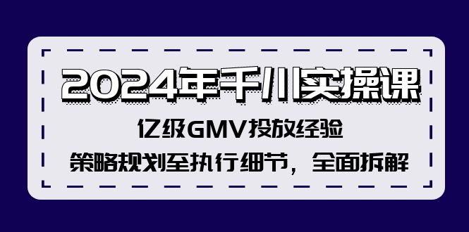 2024年千川实操课，亿级GMV投放经验，策略规划至执行细节，全面拆解-轻创网