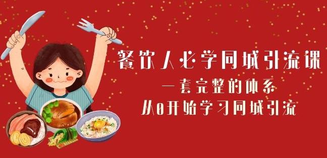 餐饮人必学-同城引流课：一套完整的体系，从0开始学习同城引流（68节课）-轻创网