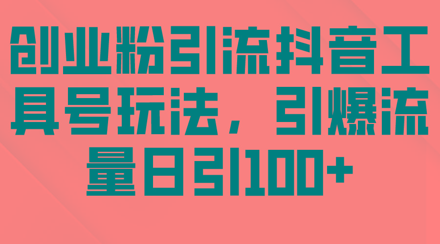(9917期)创业粉引流抖音工具号玩法，引爆流量日引100+-轻创网