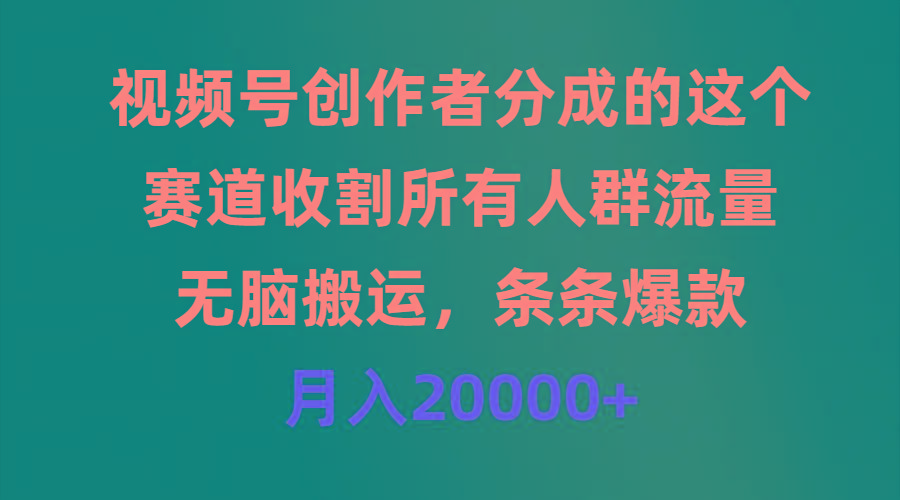 (9406期)视频号创作者分成的这个赛道，收割所有人群流量，无脑搬运，条条爆款，…-轻创网