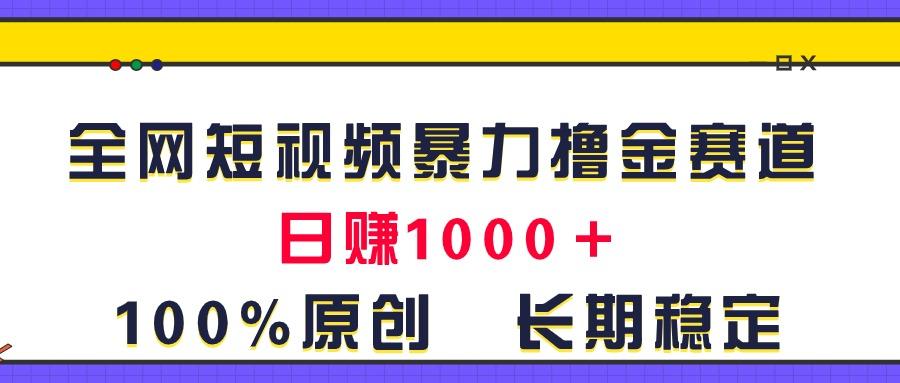 全网短视频暴力撸金赛道，日入1000＋！原创玩法，长期稳定-轻创网