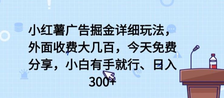 小红薯广告掘金详细玩法，外面收费大几百，小白有手就行，日入300+【揭秘】-轻创网