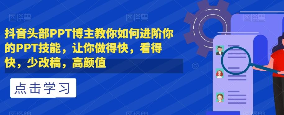 抖音头部PPT博主教你如何进阶你的PPT技能，让你做得快，看得快，少改稿，高颜值-轻创网