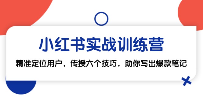 小红书实战训练营：精准定位用户，传授六个技巧，助你写出爆款笔记-轻创网
