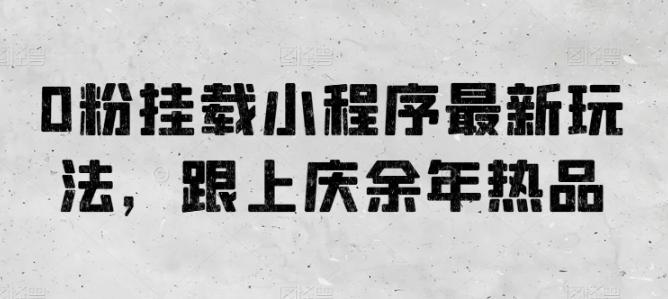 0粉挂载小程序最新玩法，跟上庆余年热品-轻创网