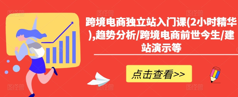 跨境电商独立站入门课(2小时精华),趋势分析/跨境电商前世今生/建站演示等-轻创网