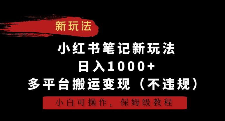 小红书笔记新玩法，日入1000+，多平台搬运变现(不违规)，小白可操作，保姆级教程【揭秘】-轻创网