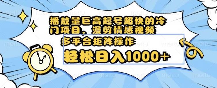 播放量巨高起号超快的冷门项目，漫剪情感视频，可多平台矩阵操作，轻松日入1000+【揭秘】-轻创网